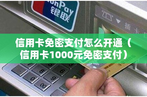 信用卡免密支付怎么开通（信用卡1000元免密支付）