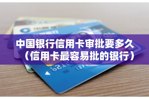中国银行信用卡审批要多久（信用卡最容易批的银行）