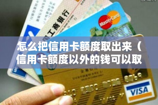 怎么把信用卡额度取出来（信用卡额度以外的钱可以取吗）