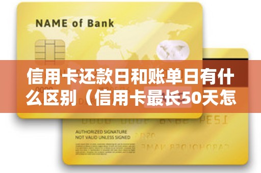 信用卡还款日和账单日有什么区别（信用卡最长50天怎么用）