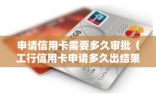 申请信用卡需要多久审批（工行信用卡申请多久出结果）