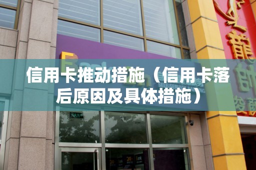 信用卡推动措施（信用卡落后原因及具体措施）