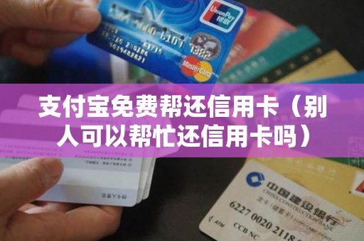 支付宝免费帮还信用卡（别人可以帮忙还信用卡吗）