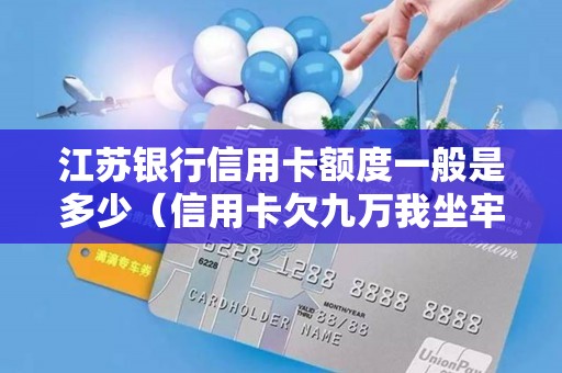 江苏银行信用卡额度一般是多少（信用卡欠九万我坐牢了）