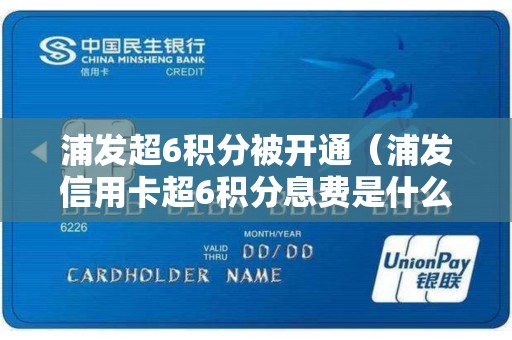 浦发超6积分被开通（浦发信用卡超6积分息费是什么意思）