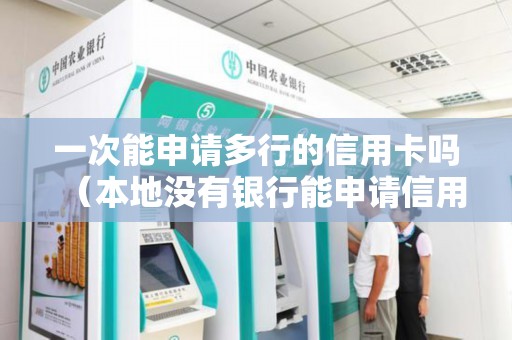一次能申请多行的信用卡吗（本地没有银行能申请信用卡么）