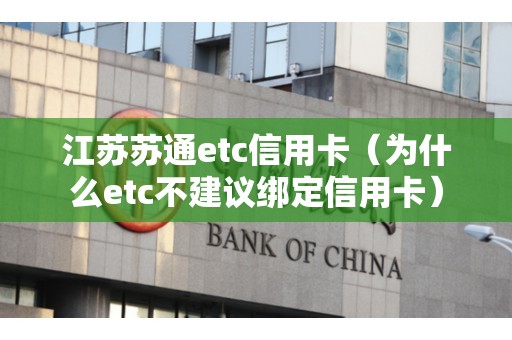 江苏苏通etc信用卡（为什么etc不建议绑定信用卡）