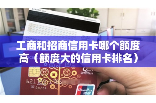 工商和招商信用卡哪个额度高（额度大的信用卡排名）