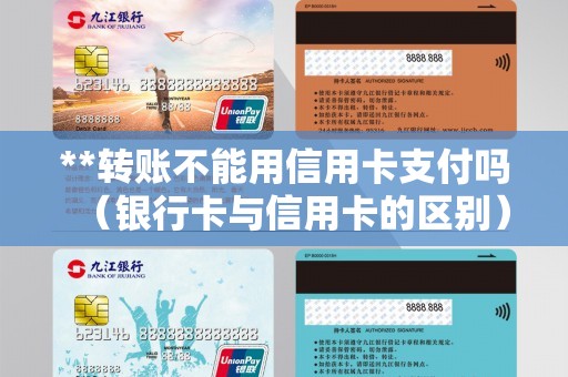 **转账不能用信用卡支付吗（银行卡与信用卡的区别）