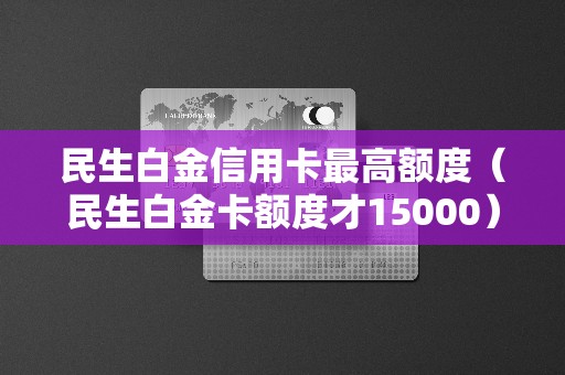 民生白金信用卡最高额度（民生白金卡额度才15000）