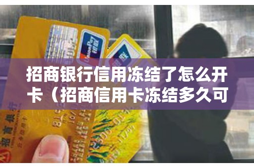 招商银行信用冻结了怎么开卡（招商信用卡冻结多久可以自动解除）