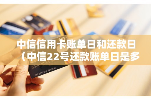 中信信用卡账单日和还款日（中信22号还款账单日是多少）
