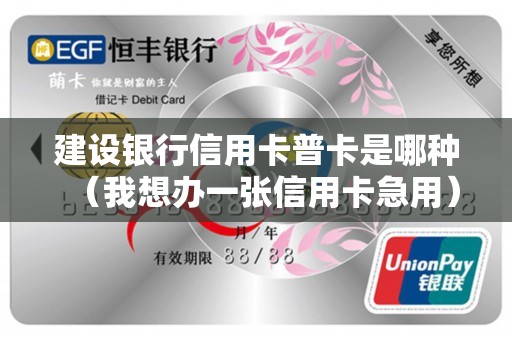 建设银行信用卡普卡是哪种（我想办一张信用卡急用）