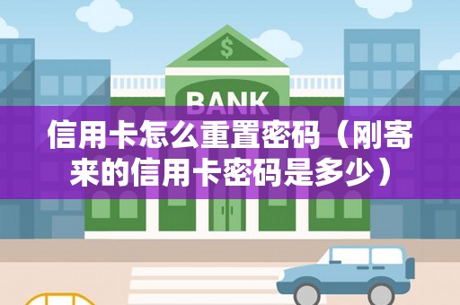信用卡怎么重置密码（刚寄来的信用卡密码是多少）