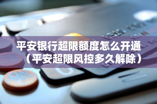 平安银行超限额度怎么开通（平安超限风控多久解除）