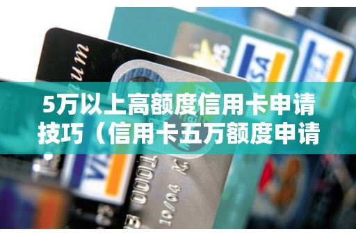 5万以上高额度信用卡申请技巧（信用卡五万额度申请条件）