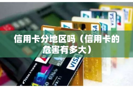 信用卡分地区吗（信用卡的危害有多大）