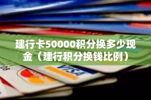 建行卡50000积分换多少现金（建行积分换钱比例）