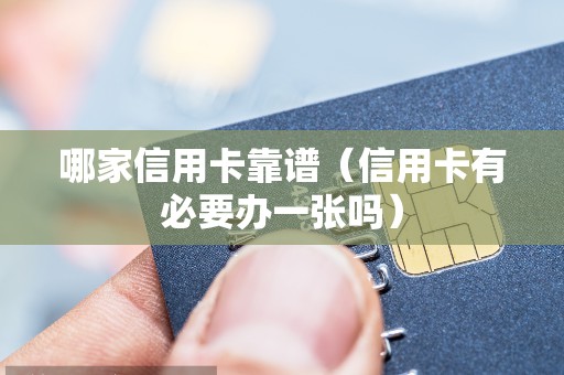 哪家信用卡靠谱（信用卡有必要办一张吗）