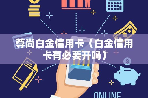 尊尚白金信用卡（白金信用卡有必要开吗）