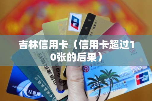 吉林信用卡（信用卡超过10张的后果）