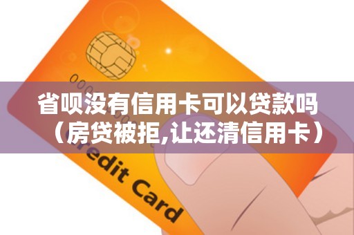省呗没有信用卡可以贷款吗（房贷被拒,让还清信用卡）