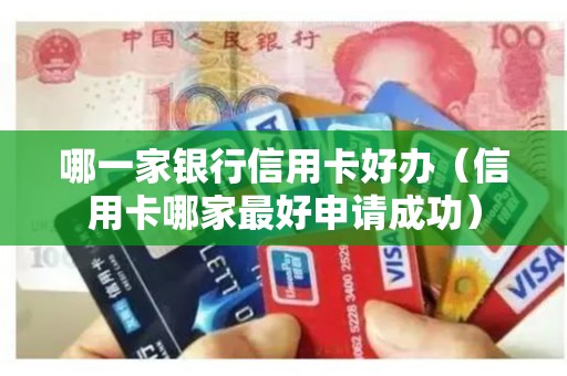 哪一家银行信用卡好办（信用卡哪家最好申请成功）
