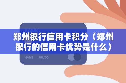 郑州银行信用卡积分(郑州银行的信用卡优势是什么) 郑州银行信用卡积分(郑州银行的信用卡优势是什么)
