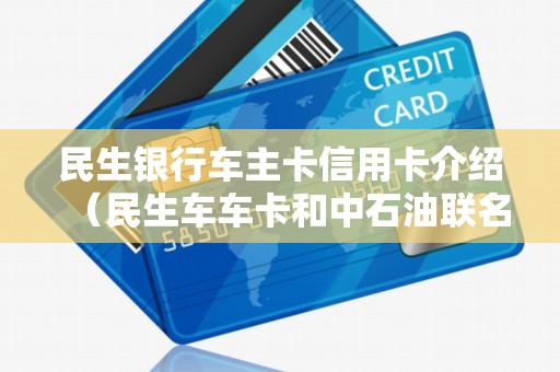 民生银行车主卡信用卡介绍（民生车车卡和中石油联名卡哪个好）