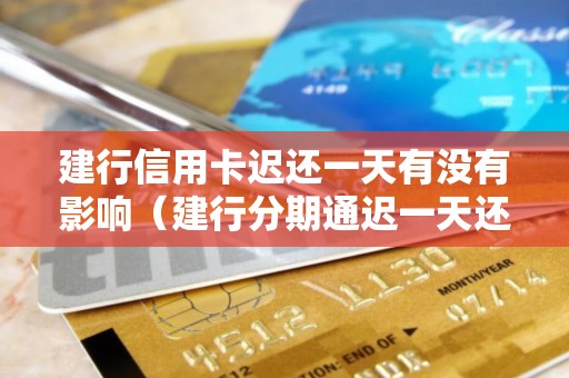 建行信用卡迟还一天有没有影响（建行分期通迟一天还）
