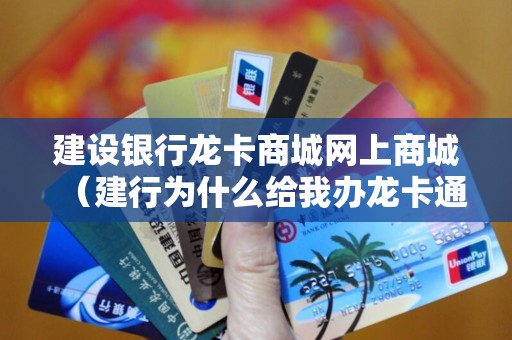建设银行龙卡商城网上商城（建行为什么给我办龙卡通）