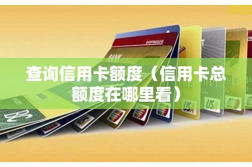 查询信用卡额度（信用卡总额度在哪里看）