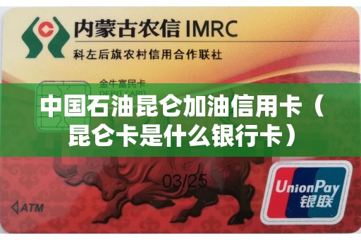 中国石油昆仑加油信用卡（昆仑卡是什么银行卡）