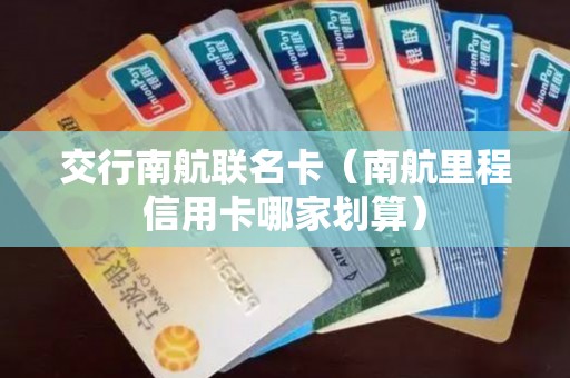 交行南航联名卡（南航里程信用卡哪家划算）