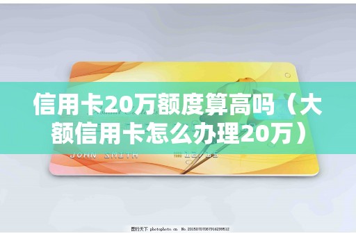信用卡20万额度算高吗（大额信用卡怎么办理20万）
