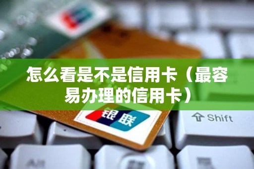 怎么看是不是信用卡（最容易办理的信用卡）