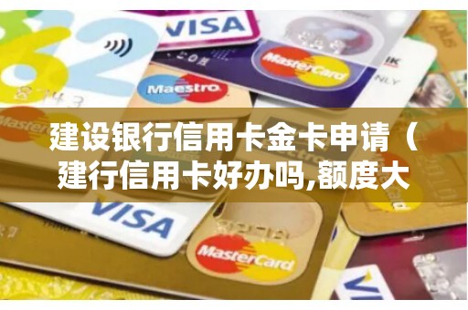 建设银行信用卡金卡申请(建行信用卡好办吗,额度大吗) 建设银行信用卡金卡申请(建行信用卡好办吗,额度大吗)