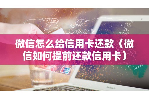 微信怎么给信用卡还款（微信如何提前还款信用卡）