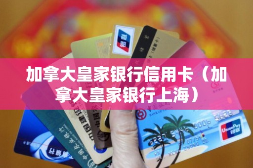 加拿大皇家银行信用卡（加拿大皇家银行上海）