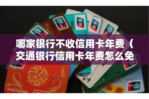 哪家银行不收信用卡年费（交通银行信用卡年费怎么免）