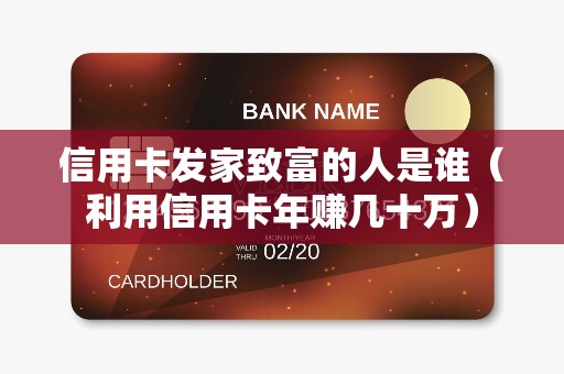 信用卡发家致富的人是谁（利用信用卡年赚几十万）