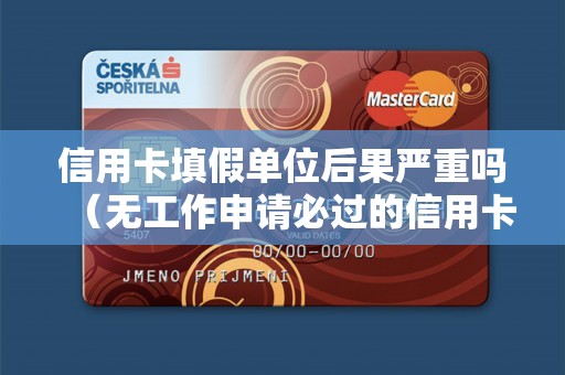信用卡填假单位后果严重吗（无工作申请必过的信用卡）