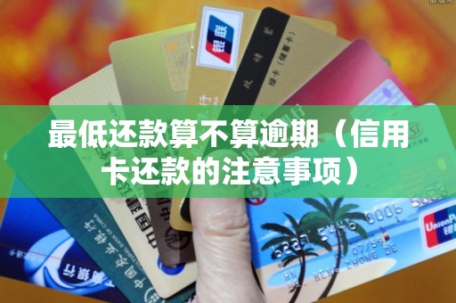 最低还款算不算逾期（信用卡还款的注意事项）