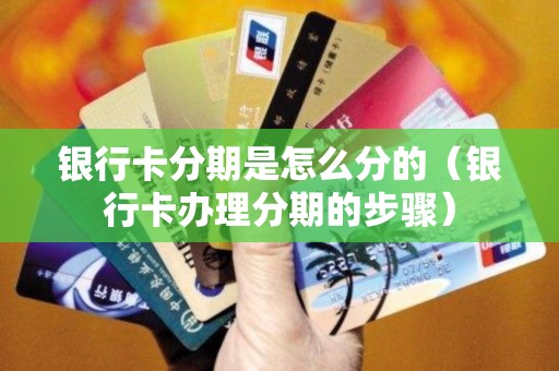 银行卡分期是怎么分的（银行卡办理分期的步骤）
