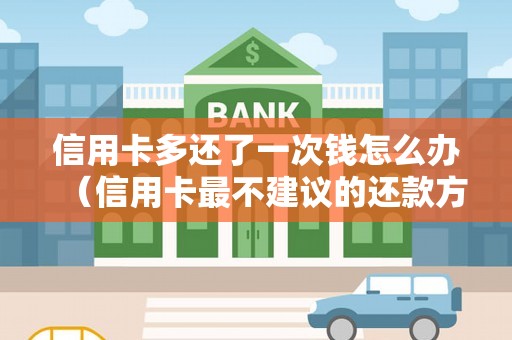 信用卡多还了一次钱怎么办（信用卡最不建议的还款方式）