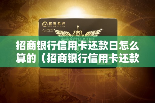 招商银行信用卡还款日怎么算的（招商银行信用卡还款日期是多少）