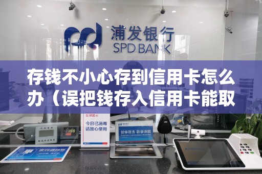 存钱不小心存到信用卡怎么办（误把钱存入信用卡能取出来吗）