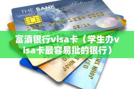 富滇银行visa卡（学生办visa卡最容易批的银行）