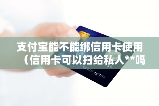 支付宝能不能绑信用卡使用（信用卡可以扫给私人**吗）