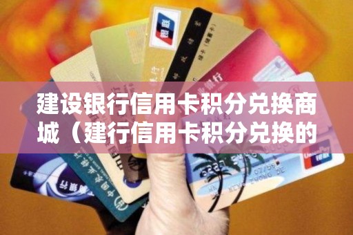 建设银行信用卡积分兑换商城（建行信用卡积分兑换的东西怎么查）